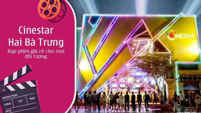 Cinestar Hai Bà Trưng: Rạp phim giá rẻ cho mọi đối tượng